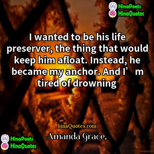 Amanda Grace Quotes | I wanted to be his life preserver,